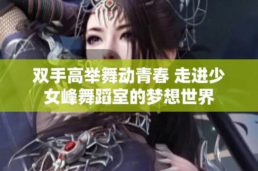 双手高举舞动青春 走进少女峰舞蹈室的梦想世界