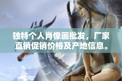 独特个人肖像画批发，厂家直销促销价格及产地信息。