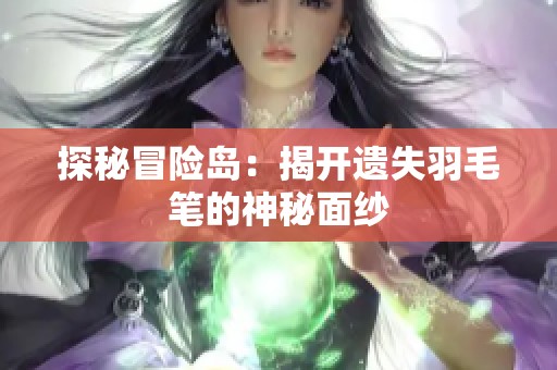 探秘冒险岛：揭开遗失羽毛笔的神秘面纱