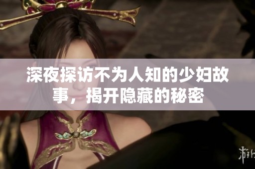 深夜探访不为人知的少妇故事，揭开隐藏的秘密