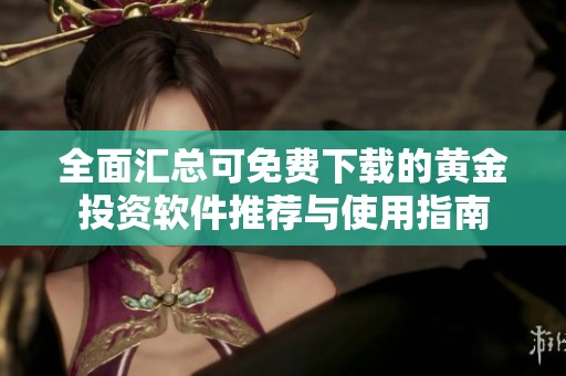 全面汇总可免费下载的黄金投资软件推荐与使用指南