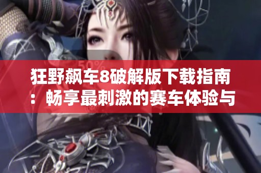 狂野飙车8破解版下载指南：畅享最刺激的赛车体验与30天飙车热潮