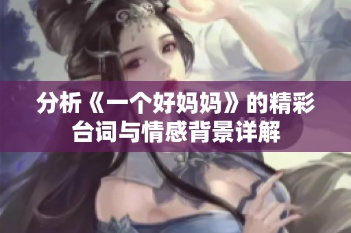 分析《一个好妈妈》的精彩台词与情感背景详解