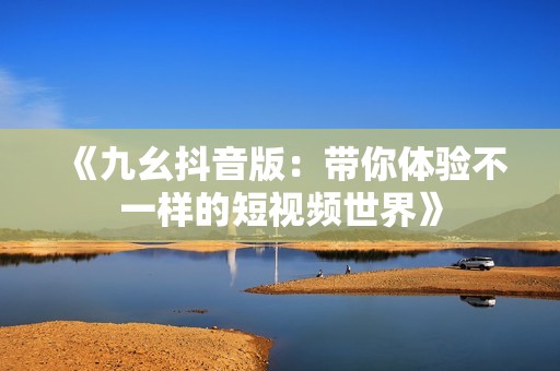 《九幺抖音版：带你体验不一样的短视频世界》