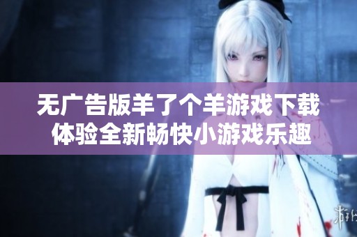无广告版羊了个羊游戏下载 体验全新畅快小游戏乐趣