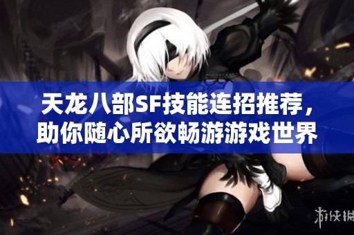 天龙八部SF技能连招推荐，助你随心所欲畅游游戏世界
