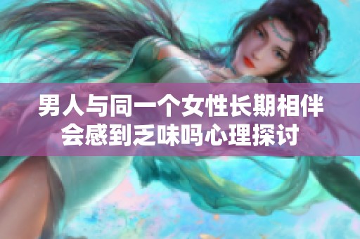 男人与同一个女性长期相伴会感到乏味吗心理探讨