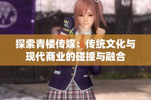 探索青楼传媒：传统文化与现代商业的碰撞与融合
