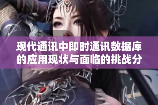 现代通讯中即时通讯数据库的应用现状与面临的挑战分析