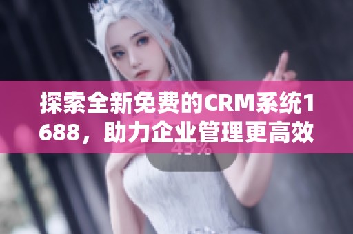 探索全新免费的CRM系统1688，助力企业管理更高效