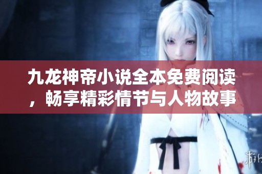九龙神帝小说全本免费阅读，畅享精彩情节与人物故事