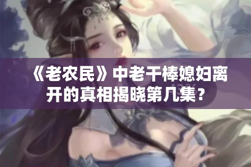 《老农民》中老干棒媳妇离开的真相揭晓第几集？