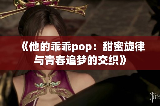 《他的乖乖pop：甜蜜旋律与青春追梦的交织》
