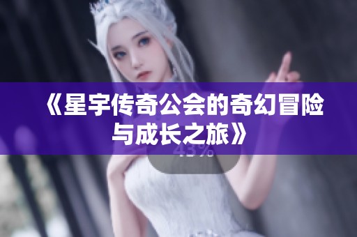 《星宇传奇公会的奇幻冒险与成长之旅》