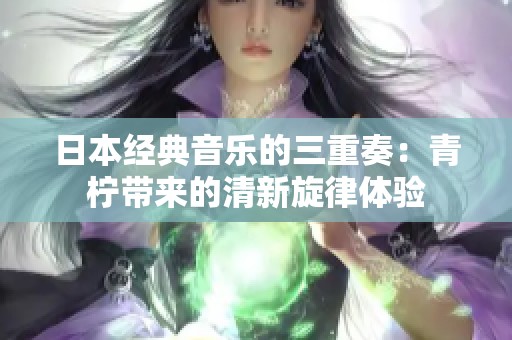 日本经典音乐的三重奏：青柠带来的清新旋律体验