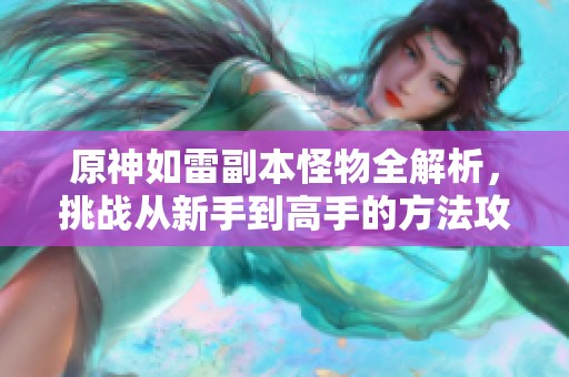 原神如雷副本怪物全解析，挑战从新手到高手的方法攻略