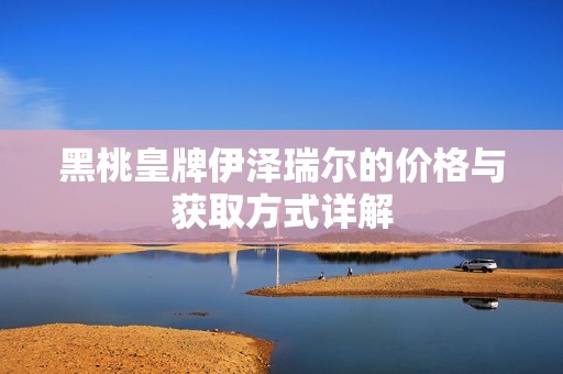 黑桃皇牌伊泽瑞尔的价格与获取方式详解