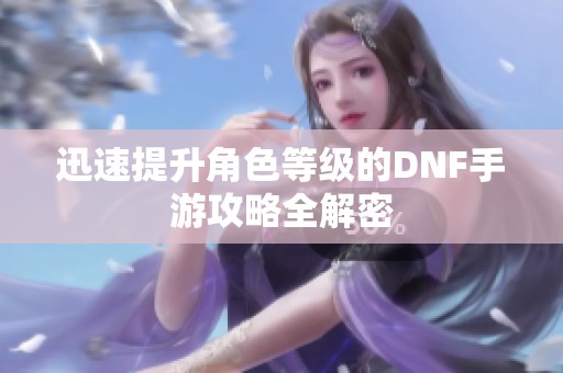 迅速提升角色等级的DNF手游攻略全解密