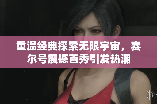 重温经典探索无限宇宙，赛尔号震撼首秀引发热潮
