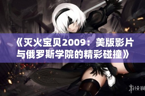 《灭火宝贝2009：美版影片与俄罗斯学院的精彩碰撞》