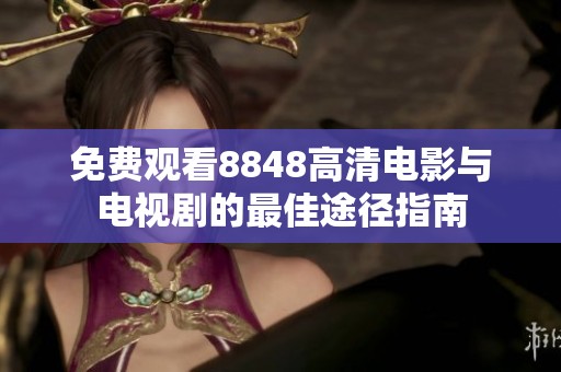 免费观看8848高清电影与电视剧的最佳途径指南