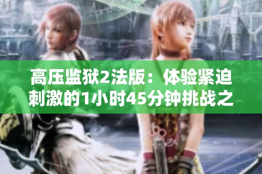 高压监狱2法版：体验紧迫刺激的1小时45分钟挑战之旅
