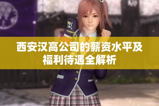 西安汉高公司的薪资水平及福利待遇全解析