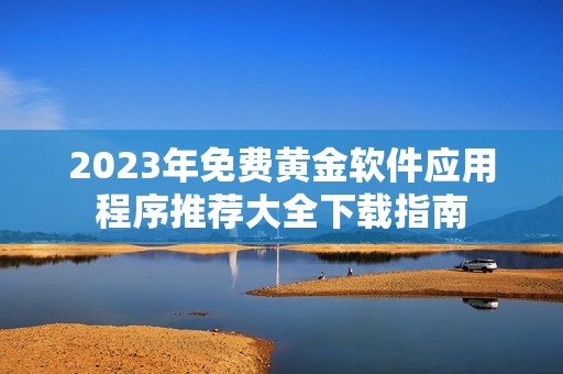 2023年免费黄金软件应用程序推荐大全下载指南