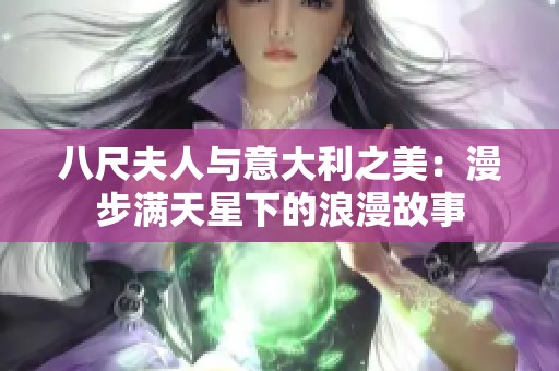 八尺夫人与意大利之美：漫步满天星下的浪漫故事