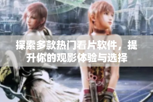 探索多款热门看片软件，提升你的观影体验与选择