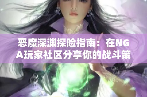恶魔深渊探险指南：在NGA玩家社区分享你的战斗策略