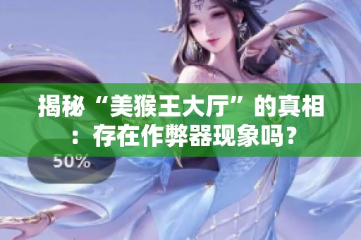 揭秘“美猴王大厅”的真相：存在作弊器现象吗？