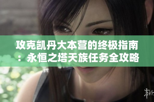 攻克凯丹大本营的终极指南：永恒之塔天族任务全攻略