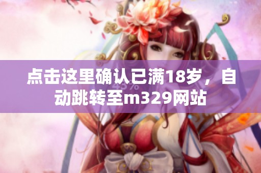 点击这里确认已满18岁，自动跳转至m329网站