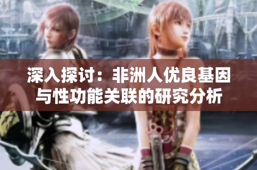 深入探讨：非洲人优良基因与性功能关联的研究分析