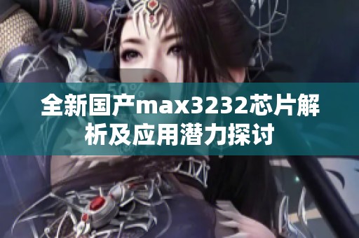 全新国产max3232芯片解析及应用潜力探讨