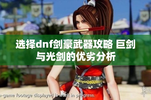 选择dnf剑豪武器攻略 巨剑与光剑的优劣分析