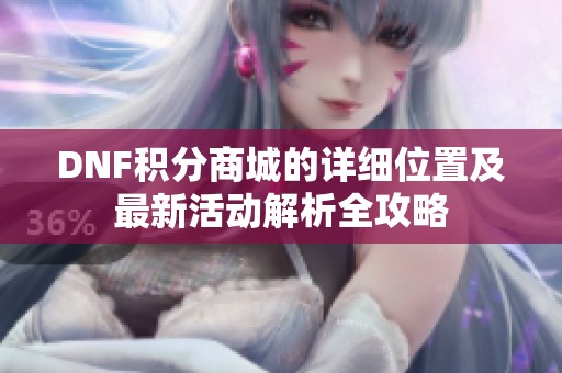 DNF积分商城的详细位置及最新活动解析全攻略