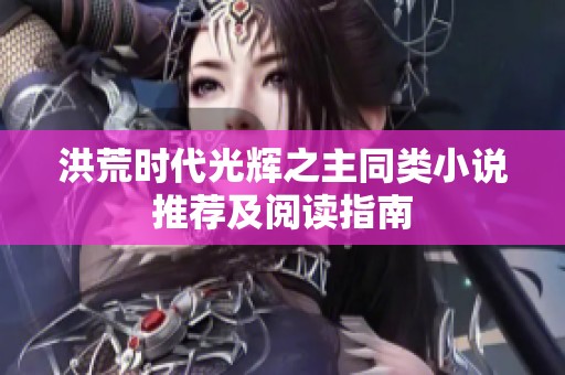 洪荒时代光辉之主同类小说推荐及阅读指南