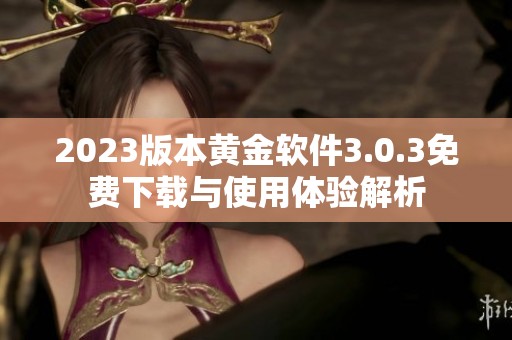 2023版本黄金软件3.0.3免费下载与使用体验解析