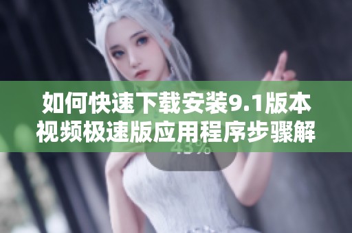 如何快速下载安装9.1版本视频极速版应用程序步骤解析