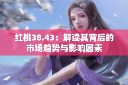 红桃38.43：解读其背后的市场趋势与影响因素