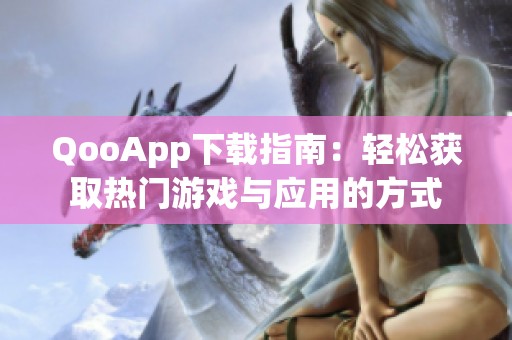QooApp下载指南：轻松获取热门游戏与应用的方式