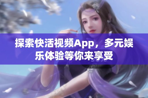 探索快活视频App，多元娱乐体验等你来享受
