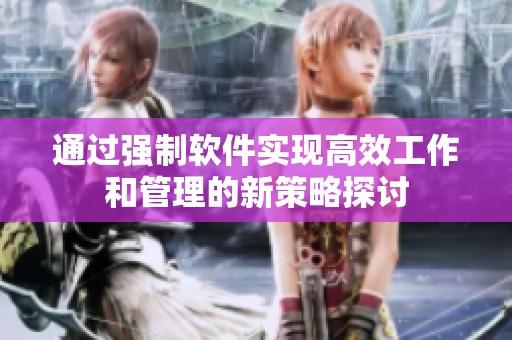 通过强制软件实现高效工作和管理的新策略探讨