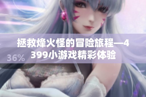 拯救烽火怪的冒险旅程—4399小游戏精彩体验