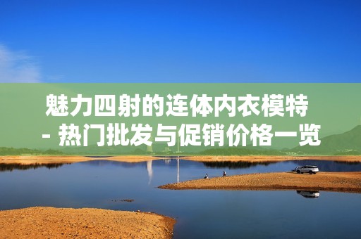 魅力四射的连体内衣模特 - 热门批发与促销价格一览