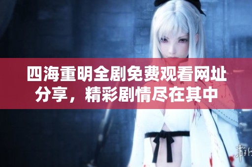 四海重明全剧免费观看网址分享，精彩剧情尽在其中