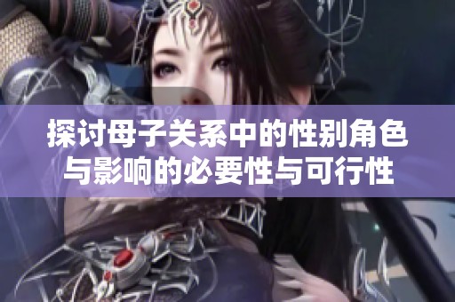 探讨母子关系中的性别角色与影响的必要性与可行性