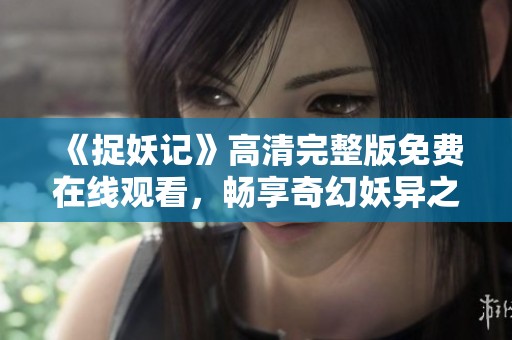 《捉妖记》高清完整版免费在线观看，畅享奇幻妖异之旅